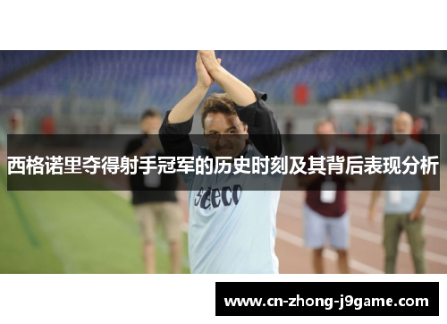 西格诺里夺得射手冠军的历史时刻及其背后表现分析