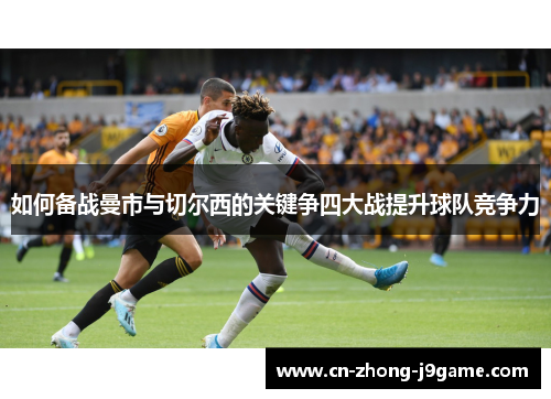 如何备战曼市与切尔西的关键争四大战提升球队竞争力