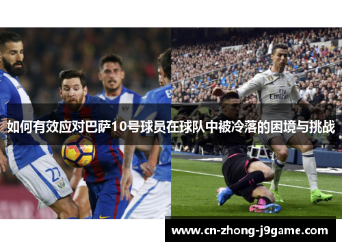 如何有效应对巴萨10号球员在球队中被冷落的困境与挑战