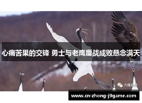 心痛苦果的交锋 勇士与老鹰鏖战成败悬念满天