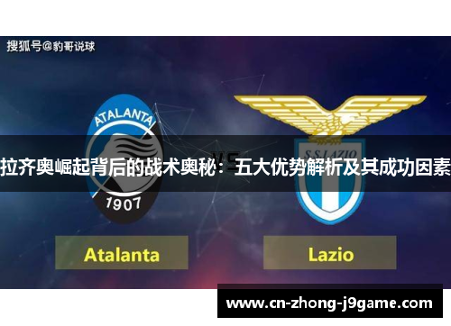 拉齐奥崛起背后的战术奥秘:五大优势解析及其成功因素 拉齐奥崛起背后的战术奥秘:五大优势解析及其成功因素
