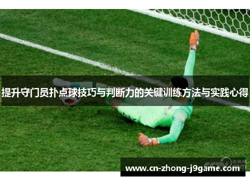 提升守门员扑点球技巧与判断力的关键训练方法与实践心得