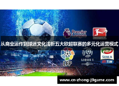 从商业运作到球迷文化浅析五大欧超联赛的多元化运营模式 从商业运作到球迷文化浅析五大欧超联赛的多元化运营模式