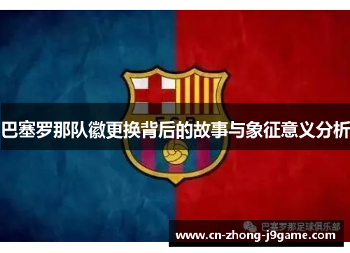 巴塞罗那队徽更换背后的故事与象征意义分析