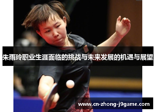 朱雨玲职业生涯面临的挑战与未来发展的机遇与展望