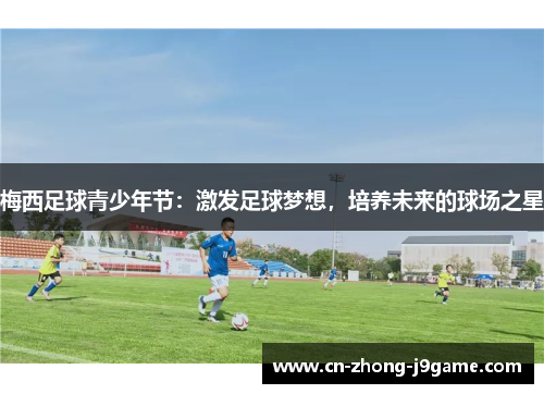 梅西足球青少年节：激发足球梦想，培养未来的球场之星