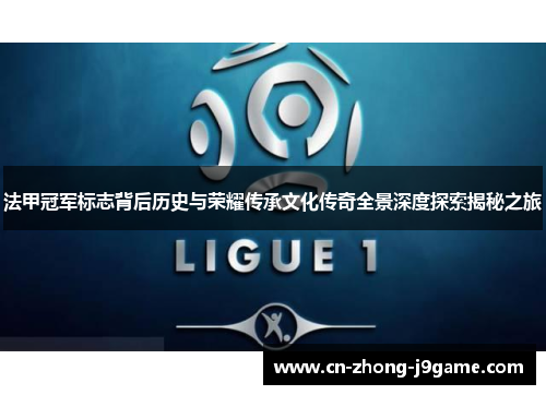 法甲冠军标志背后历史与荣耀传承文化传奇全景深度探索揭秘之旅