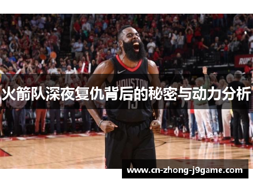火箭队深夜复仇背后的秘密与动力分析 火箭队深夜复仇背后的秘密与动力分析