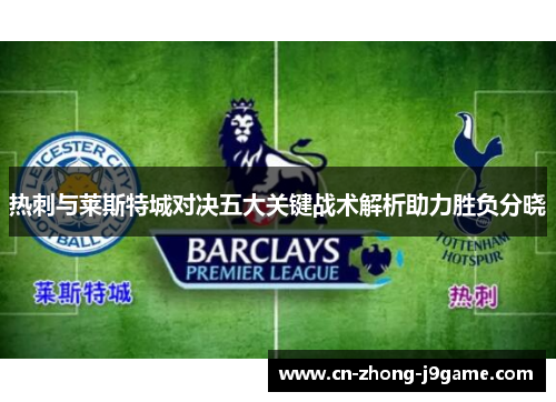 热刺与莱斯特城对决五大关键战术解析助力胜负分晓 热刺与莱斯特城对决五大关键战术解析助力胜负分晓