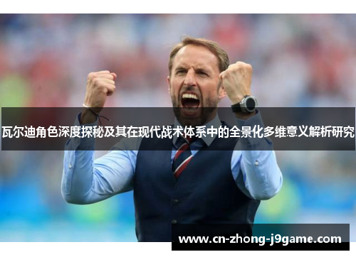 瓦尔迪角色深度探秘及其在现代战术体系中的全景化多维意义解析研究