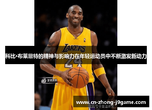 科比·布莱恩特的精神与影响力在年轻运动员中不断激发新动力