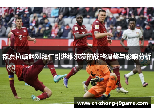 穆夏拉崛起对拜仁引进维尔茨的战略调整与影响分析 穆夏拉崛起对拜仁引进维尔茨的战略调整与影响分析