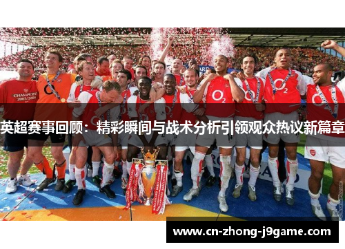 英超赛事回顾：精彩瞬间与战术分析引领观众热议新篇章