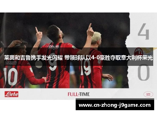 莱奥和吉鲁携手发光闪耀 带领球队以4-0豪胜夺取意大利杯荣光