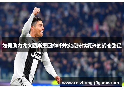 如何助力尤文图斯重回巅峰并实现持续复兴的战略路径