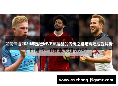 如何评选2024年足坛MVP萨拉赫的传奇之路与辉煌成就解析