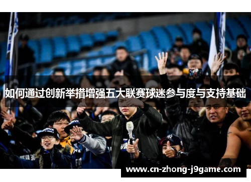 如何通过创新举措增强五大联赛球迷参与度与支持基础