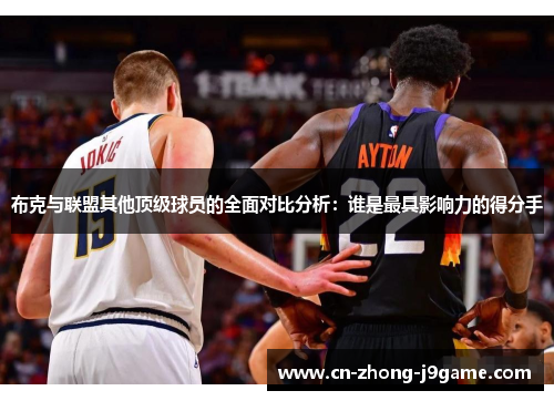 布克与联盟其他顶级球员的全面对比分析:谁是最具影响力的得分手 布克与联盟其他顶级球员的全面对比分析:谁是最具影响力的得分手