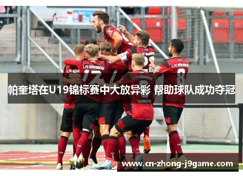 帕奎塔在U19锦标赛中大放异彩 帮助球队成功夺冠