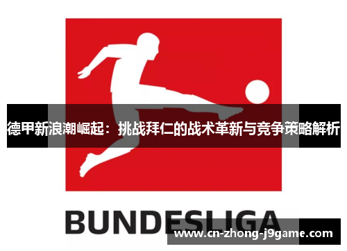 德甲新浪潮崛起：挑战拜仁的战术革新与竞争策略解析