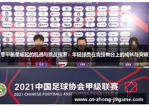意甲新星崛起的机遇与挑战探索:年轻球员在竞技舞台上的成长与突破 意甲新星崛起的机遇与挑战探索:年轻球员在竞技舞台上的成长与突破