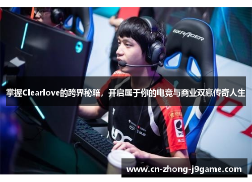 掌握Clearlove的跨界秘籍,开启属于你的电竞与商业双赢传奇人生 掌握Clearlove的跨界秘籍,开启属于你的电竞与商业双赢传奇人生
