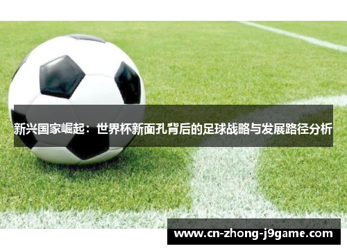 新兴国家崛起：世界杯新面孔背后的足球战略与发展路径分析