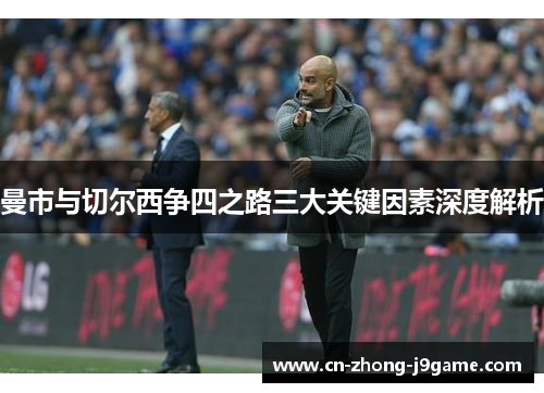 曼市与切尔西争四之路三大关键因素深度解析 曼市与切尔西争四之路三大关键因素深度解析