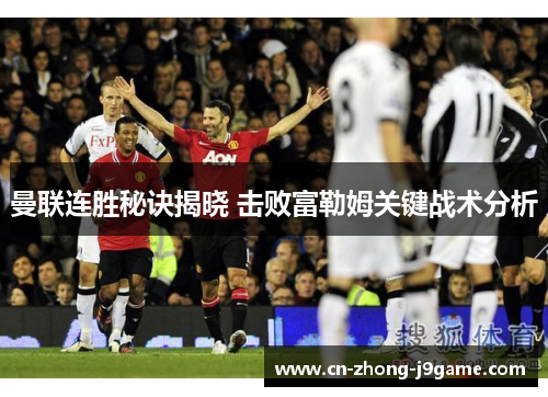 曼联连胜秘诀揭晓 击败富勒姆关键战术分析