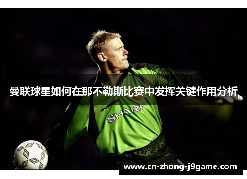 曼联球星如何在那不勒斯比赛中发挥关键作用分析