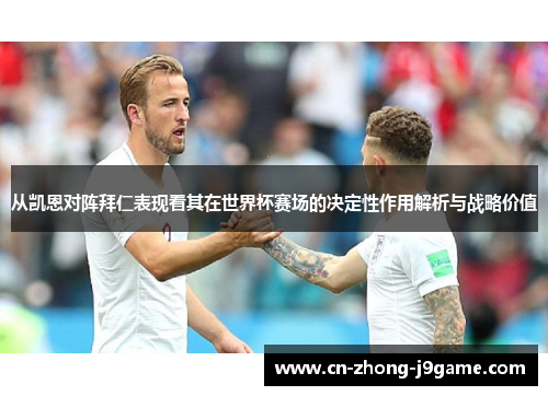 从凯恩对阵拜仁表现看其在世界杯赛场的决定性作用解析与战略价值 从凯恩对阵拜仁表现看其在世界杯赛场的决定性作用解析与战略价值