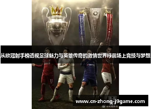 从欧冠射手榜透视足球魅力与英雄传奇的激情世界绿茵场上竞技与梦想 从欧冠射手榜透视足球魅力与英雄传奇的激情世界绿茵场上竞技与梦想