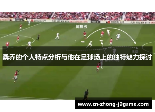 桑乔的个人特点分析与他在足球场上的独特魅力探讨