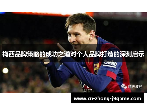 梅西品牌策略的成功之道对个人品牌打造的深刻启示 梅西品牌策略的成功之道对个人品牌打造的深刻启示