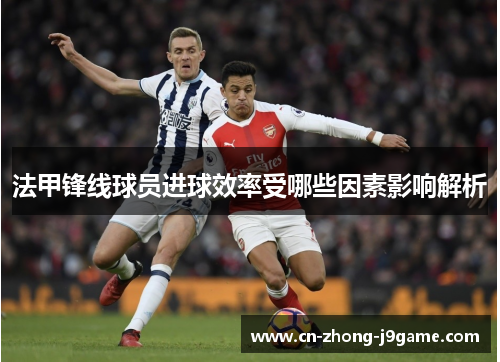 法甲锋线球员进球效率受哪些因素影响解析 法甲锋线球员进球效率受哪些因素影响解析