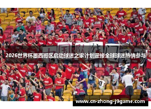 2026世界杯墨西哥区启动球迷之家计划迎接全球球迷热情参与