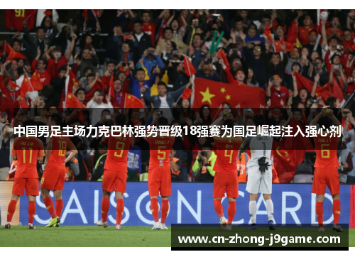 中国男足主场力克巴林强势晋级18强赛为国足崛起注入强心剂