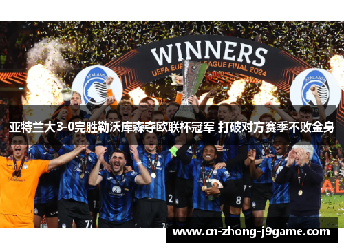 亚特兰大3-0完胜勒沃库森夺欧联杯冠军 打破对方赛季不败金身 亚特兰大3-0完胜勒沃库森夺欧联杯冠军 打破对方赛季不败金身
