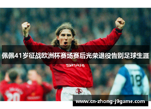 佩佩41岁征战欧洲杯赛场赛后光荣退役告别足球生涯