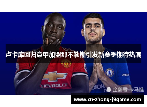 卢卡库回归意甲加盟那不勒斯引发新赛季期待热潮 卢卡库回归意甲加盟那不勒斯引发新赛季期待热潮