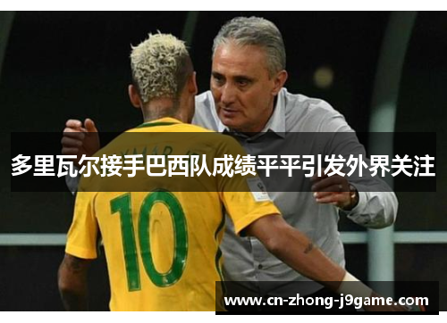 多里瓦尔接手巴西队成绩平平引发外界关注