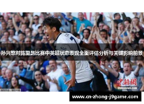 孙兴慜对阵里昂比赛中英超状态表现全面评估分析与关键影响前景 孙兴慜对阵里昂比赛中英超状态表现全面评估分析与关键影响前景
