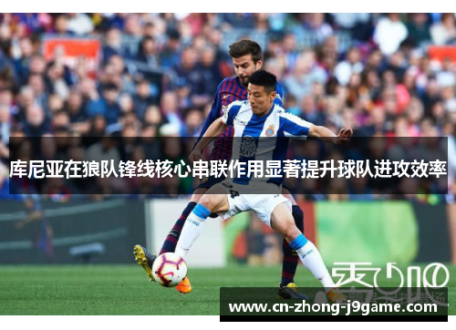 库尼亚在狼队锋线核心串联作用显著提升球队进攻效率