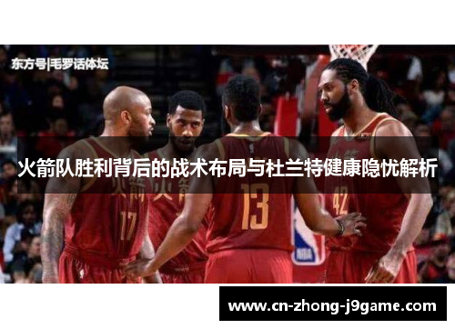 火箭队胜利背后的战术布局与杜兰特健康隐忧解析