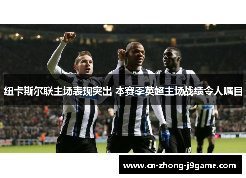 纽卡斯尔联主场表现突出 本赛季英超主场战绩令人瞩目