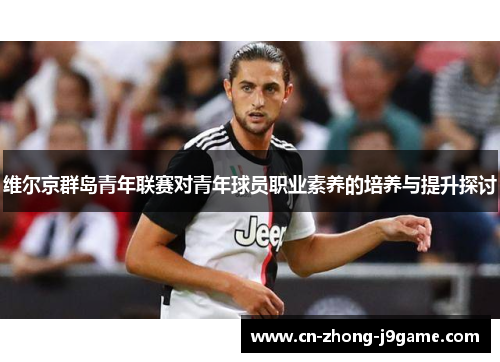 维尔京群岛青年联赛对青年球员职业素养的培养与提升探讨