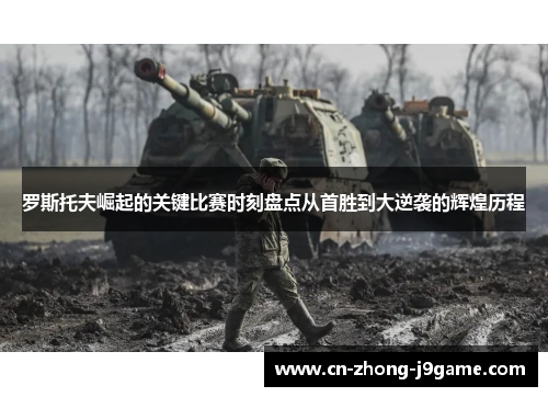 罗斯托夫崛起的关键比赛时刻盘点从首胜到大逆袭的辉煌历程