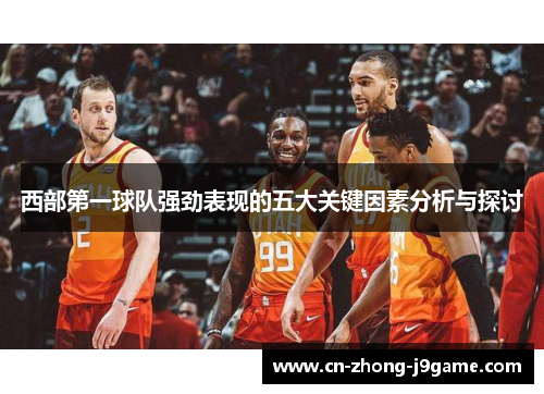 西部第一球队强劲表现的五大关键因素分析与探讨