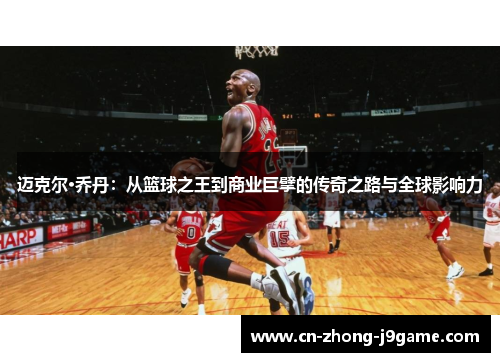迈克尔·乔丹：从篮球之王到商业巨擘的传奇之路与全球影响力