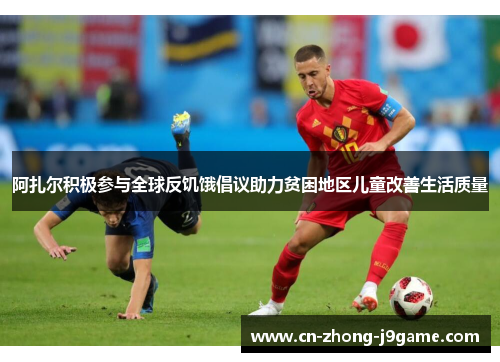 阿扎尔积极参与全球反饥饿倡议助力贫困地区儿童改善生活质量